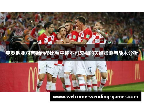 克罗地亚对吉姆西蒂比赛中你不可忽视的关键策略与战术分析