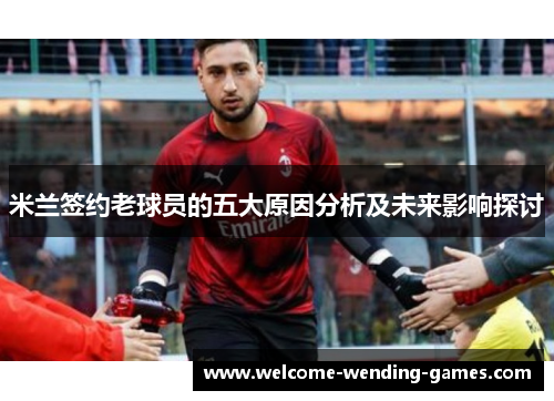 米兰签约老球员的五大原因分析及未来影响探讨