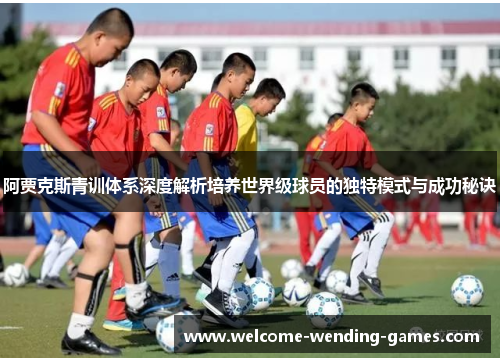 阿贾克斯青训体系深度解析培养世界级球员的独特模式与成功秘诀