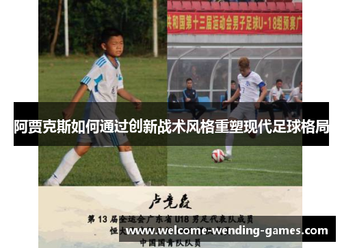 阿贾克斯如何通过创新战术风格重塑现代足球格局