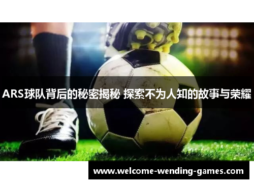 ARS球队背后的秘密揭秘 探索不为人知的故事与荣耀
