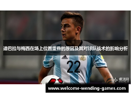 迪巴拉与梅西在场上位置重叠的原因及其对球队战术的影响分析