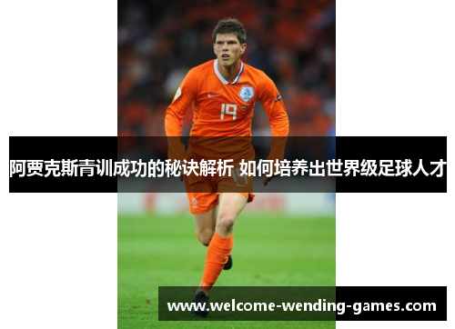 阿贾克斯青训成功的秘诀解析 如何培养出世界级足球人才