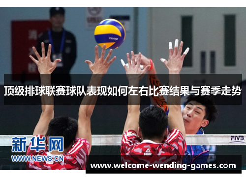 顶级排球联赛球队表现如何左右比赛结果与赛季走势