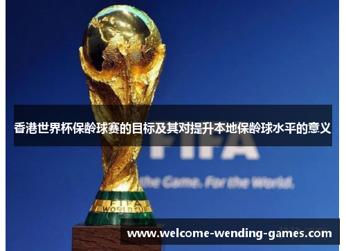 香港世界杯保龄球赛的目标及其对提升本地保龄球水平的意义
