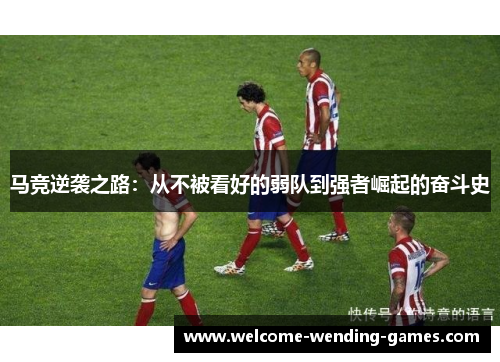 马竞逆袭之路：从不被看好的弱队到强者崛起的奋斗史