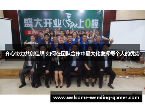 齐心协力共创佳绩 如何在团队合作中最大化发挥每个人的优势