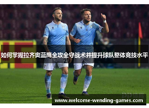 如何掌握拉齐奥蓝鹰全攻全守战术并提升球队整体竞技水平