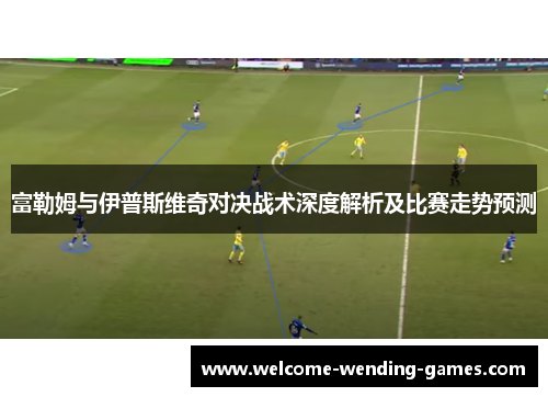 富勒姆与伊普斯维奇对决战术深度解析及比赛走势预测