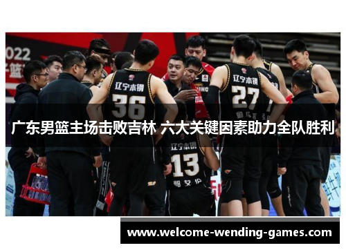 广东男篮主场击败吉林 六大关键因素助力全队胜利