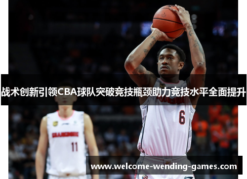 战术创新引领CBA球队突破竞技瓶颈助力竞技水平全面提升 战术创新引领CBA球队突破竞技瓶颈助力竞技水平全面提升