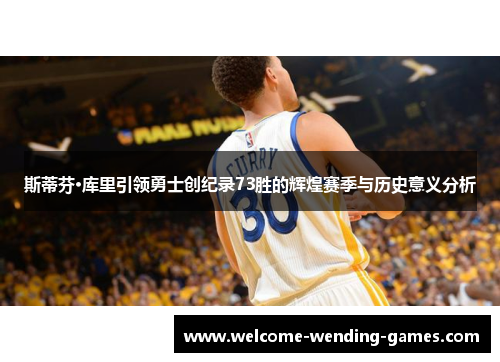 斯蒂芬·库里引领勇士创纪录73胜的辉煌赛季与历史意义分析 斯蒂芬·库里引领勇士创纪录73胜的辉煌赛季与历史意义分析