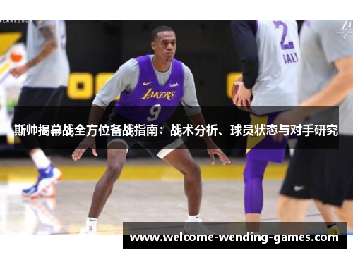 斯帅揭幕战全方位备战指南:战术分析、球员状态与对手研究 斯帅揭幕战全方位备战指南:战术分析、球员状态与对手研究