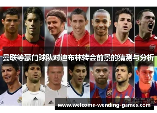 曼联等豪门球队对迪布林转会前景的猜测与分析 曼联等豪门球队对迪布林转会前景的猜测与分析