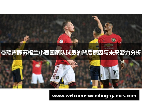 曼联青睐苏格兰小麦国家队球员的背后原因与未来潜力分析 曼联青睐苏格兰小麦国家队球员的背后原因与未来潜力分析