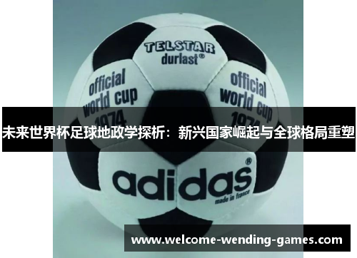 未来世界杯足球地政学探析：新兴国家崛起与全球格局重塑