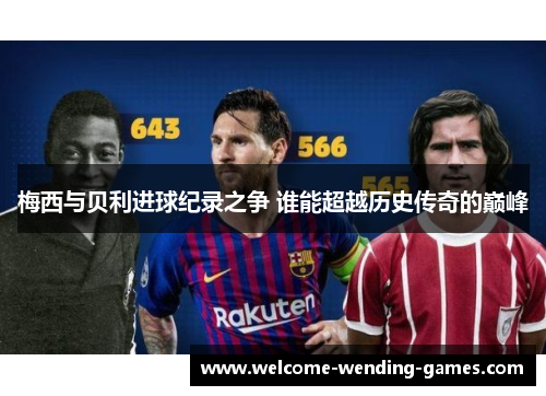 梅西与贝利进球纪录之争 谁能超越历史传奇的巅峰