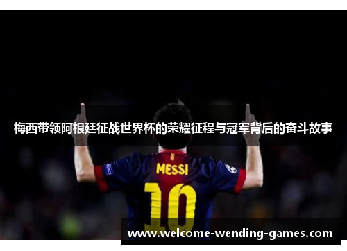 梅西带领阿根廷征战世界杯的荣耀征程与冠军背后的奋斗故事 梅西带领阿根廷征战世界杯的荣耀征程与冠军背后的奋斗故事