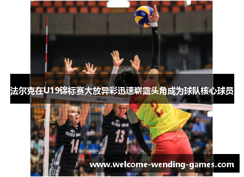 法尔克在U19锦标赛大放异彩迅速崭露头角成为球队核心球员 法尔克在U19锦标赛大放异彩迅速崭露头角成为球队核心球员