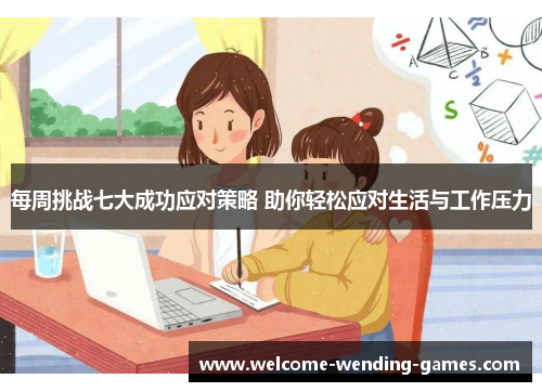 每周挑战七大成功应对策略 助你轻松应对生活与工作压力 每周挑战七大成功应对策略 助你轻松应对生活与工作压力