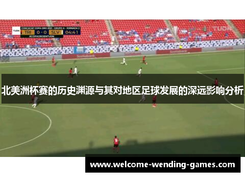 北美洲杯赛的历史渊源与其对地区足球发展的深远影响分析 北美洲杯赛的历史渊源与其对地区足球发展的深远影响分析