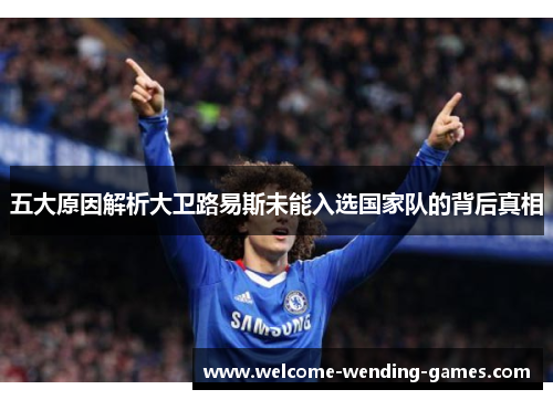 五大原因解析大卫路易斯未能入选国家队的背后真相 五大原因解析大卫路易斯未能入选国家队的背后真相