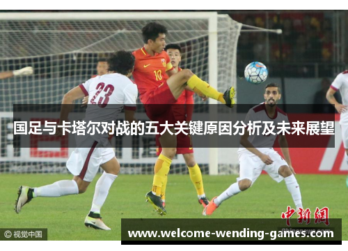 国足与卡塔尔对战的五大关键原因分析及未来展望 国足与卡塔尔对战的五大关键原因分析及未来展望