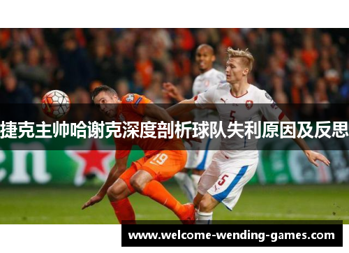 捷克主帅哈谢克深度剖析球队失利原因及反思