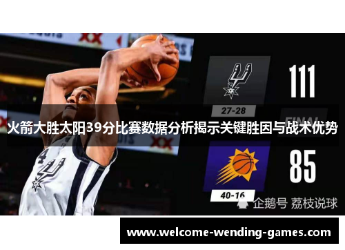 火箭大胜太阳39分比赛数据分析揭示关键胜因与战术优势 火箭大胜太阳39分比赛数据分析揭示关键胜因与战术优势