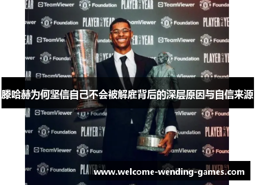 滕哈赫为何坚信自己不会被解雇背后的深层原因与自信来源 滕哈赫为何坚信自己不会被解雇背后的深层原因与自信来源