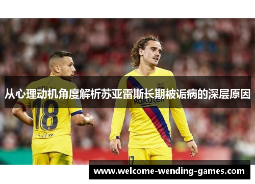 从心理动机角度解析苏亚雷斯长期被诟病的深层原因 从心理动机角度解析苏亚雷斯长期被诟病的深层原因