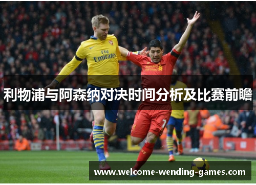利物浦与阿森纳对决时间分析及比赛前瞻 利物浦与阿森纳对决时间分析及比赛前瞻