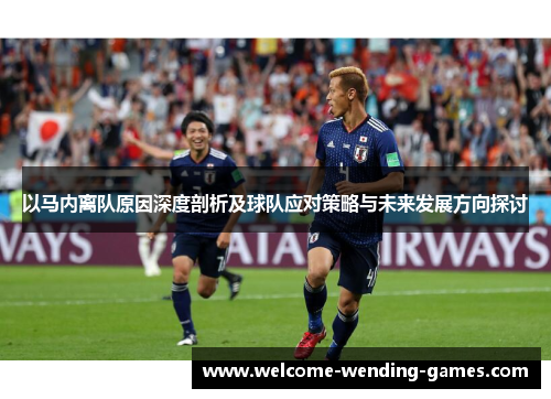 以马内离队原因深度剖析及球队应对策略与未来发展方向探讨 以马内离队原因深度剖析及球队应对策略与未来发展方向探讨