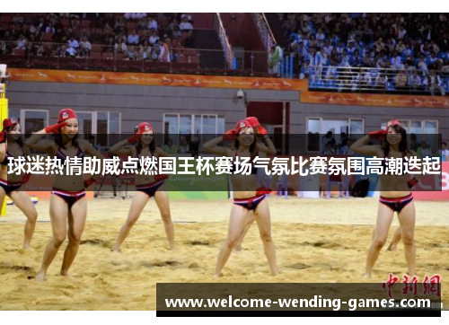 球迷热情助威点燃国王杯赛场气氛比赛氛围高潮迭起 球迷热情助威点燃国王杯赛场气氛比赛氛围高潮迭起