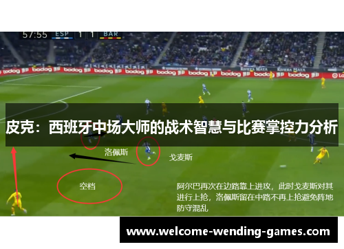 皮克:西班牙中场大师的战术智慧与比赛掌控力分析 皮克:西班牙中场大师的战术智慧与比赛掌控力分析