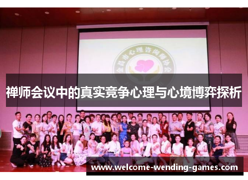 禅师会议中的真实竞争心理与心境博弈探析 禅师会议中的真实竞争心理与心境博弈探析