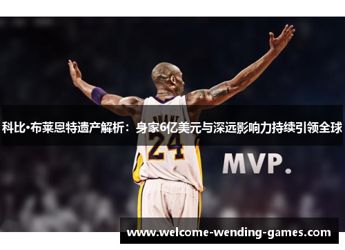 科比·布莱恩特遗产解析:身家6亿美元与深远影响力持续引领全球 科比·布莱恩特遗产解析:身家6亿美元与深远影响力持续引领全球