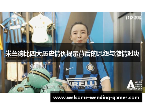 米兰德比四大历史情仇揭示背后的恩怨与激情对决
