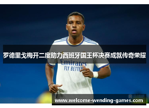 罗德里戈梅开二度助力西班牙国王杯决赛成就传奇荣耀 罗德里戈梅开二度助力西班牙国王杯决赛成就传奇荣耀