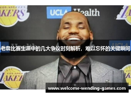 老詹比赛生涯中的几大争议时刻解析，难以忘怀的关键瞬间