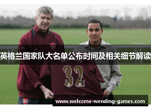 英格兰国家队大名单公布时间及相关细节解读 英格兰国家队大名单公布时间及相关细节解读