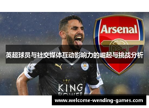 英超球员与社交媒体互动影响力的崛起与挑战分析