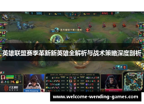 英雄联盟赛季革新新英雄全解析与战术策略深度剖析