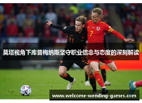 莫塔视角下库普梅纳斯坚守职业信念与态度的深刻解读 莫塔视角下库普梅纳斯坚守职业信念与态度的深刻解读