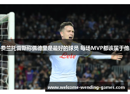费兰托雷斯称佩德里是最好的球员 每场MVP都该属于他 费兰托雷斯称佩德里是最好的球员 每场MVP都该属于他