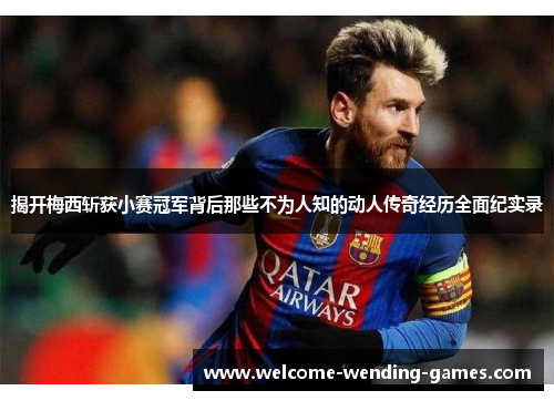 揭开梅西斩获小赛冠军背后那些不为人知的动人传奇经历全面纪实录 揭开梅西斩获小赛冠军背后那些不为人知的动人传奇经历全面纪实录