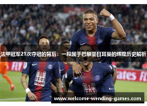 法甲冠军21次夺冠的背后:一段属于巴黎圣日耳曼的辉煌历史解析 法甲冠军21次夺冠的背后:一段属于巴黎圣日耳曼的辉煌历史解析