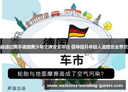 赫迪拉携手德国青少年交通安全项目 倡导提升年轻人道路安全意识 赫迪拉携手德国青少年交通安全项目 倡导提升年轻人道路安全意识