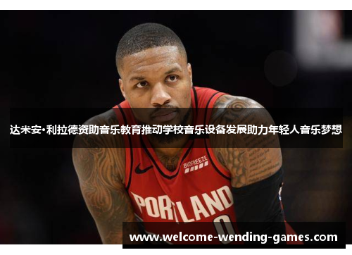 达米安·利拉德资助音乐教育推动学校音乐设备发展助力年轻人音乐梦想 达米安·利拉德资助音乐教育推动学校音乐设备发展助力年轻人音乐梦想