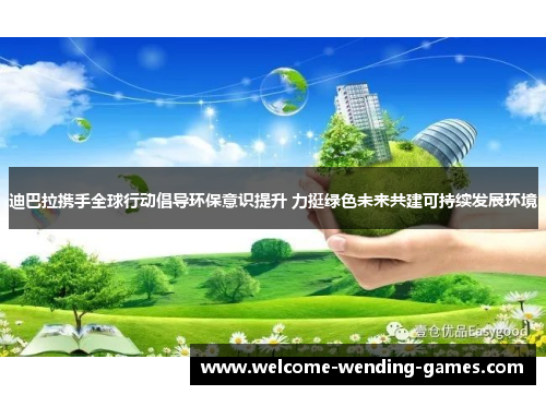 迪巴拉携手全球行动倡导环保意识提升 力挺绿色未来共建可持续发展环境 迪巴拉携手全球行动倡导环保意识提升 力挺绿色未来共建可持续发展环境